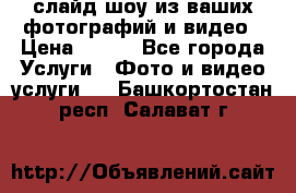 слайд-шоу из ваших фотографий и видео › Цена ­ 500 - Все города Услуги » Фото и видео услуги   . Башкортостан респ.,Салават г.